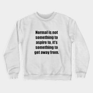Normal is not something to aspire to, it's something to get away from Crewneck Sweatshirt